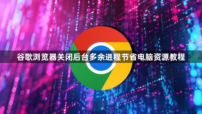 谷歌浏览器关闭后台多余进程节省电脑资源教程1