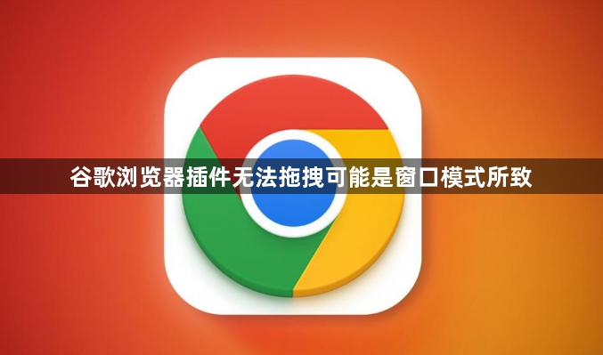 谷歌浏览器插件无法拖拽可能是窗口模式所致1