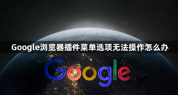 Google浏览器插件菜单选项无法操作怎么办1