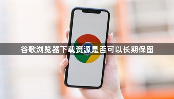 谷歌浏览器下载资源是否可以长期保留1