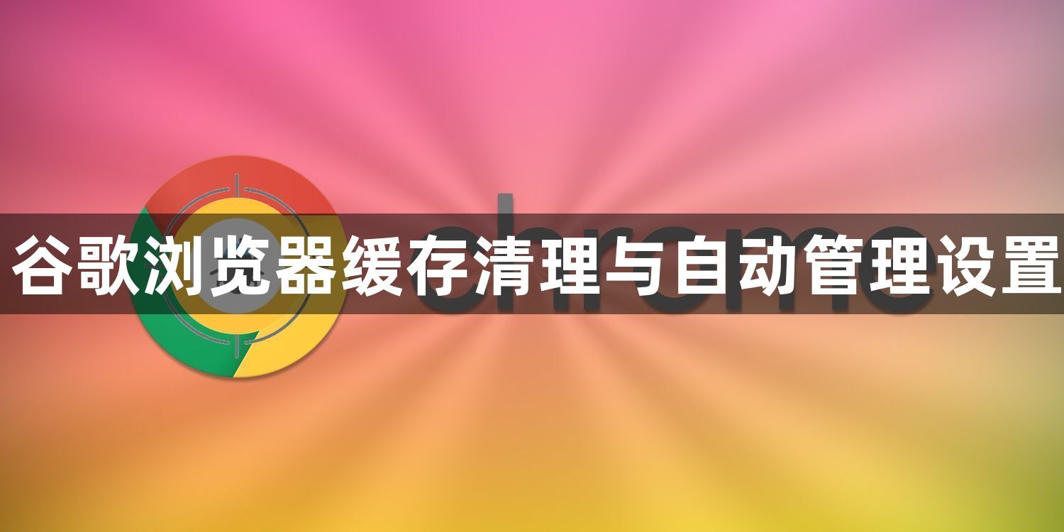 谷歌浏览器缓存清理与自动管理设置1