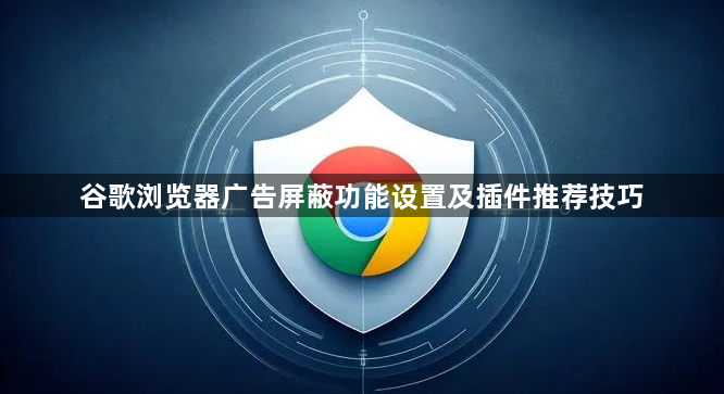 谷歌浏览器广告屏蔽功能设置及插件推荐技巧1