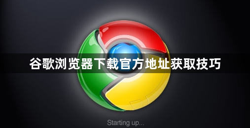 谷歌浏览器下载官方地址获取技巧1