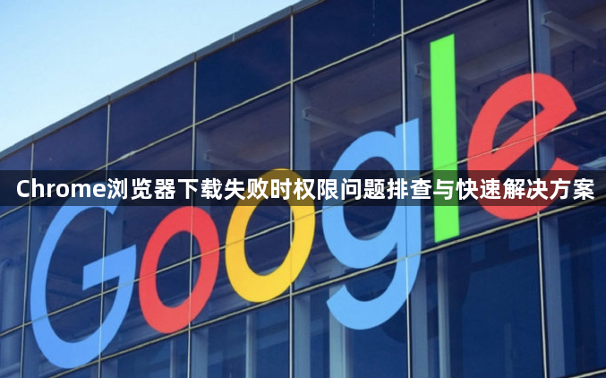 Chrome浏览器下载失败时权限问题排查与快速解决方案1