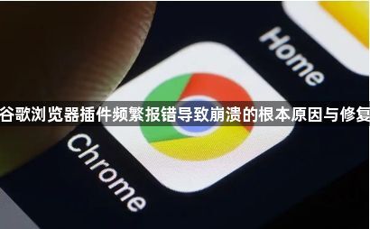 谷歌浏览器插件频繁报错导致崩溃的根本原因与修复1