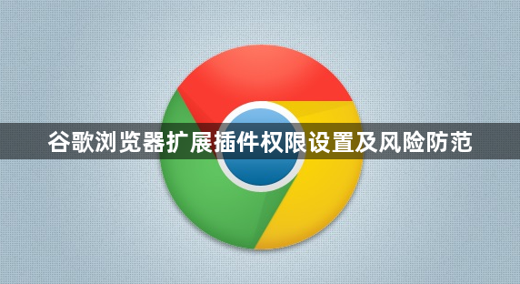 谷歌浏览器扩展插件权限设置及风险防范1