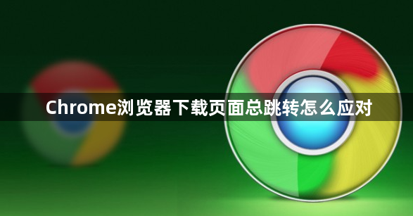 Chrome浏览器下载页面总跳转怎么应对1