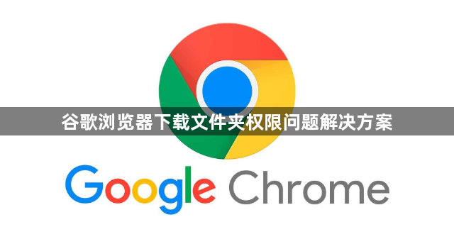 谷歌浏览器下载文件夹权限问题解决方案1
