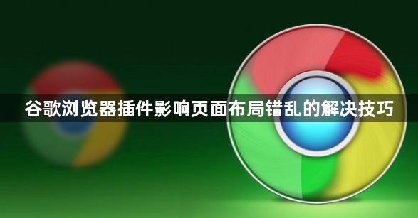 谷歌浏览器插件影响页面布局错乱的解决技巧1