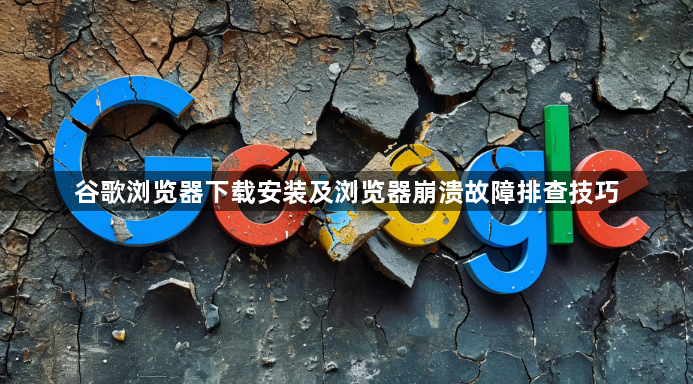谷歌浏览器下载安装及浏览器崩溃故障排查技巧1