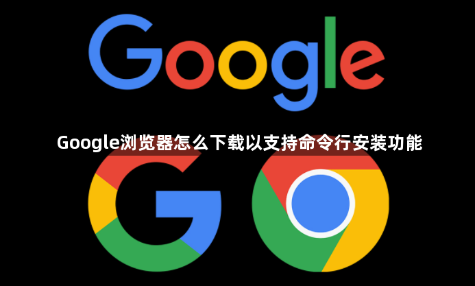 Google浏览器怎么下载以支持命令行安装功能1