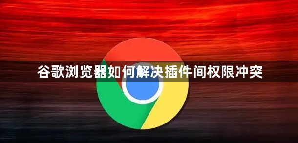 谷歌浏览器如何解决插件间权限冲突1