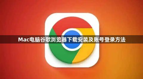 Mac电脑谷歌浏览器下载安装及账号登录方法1