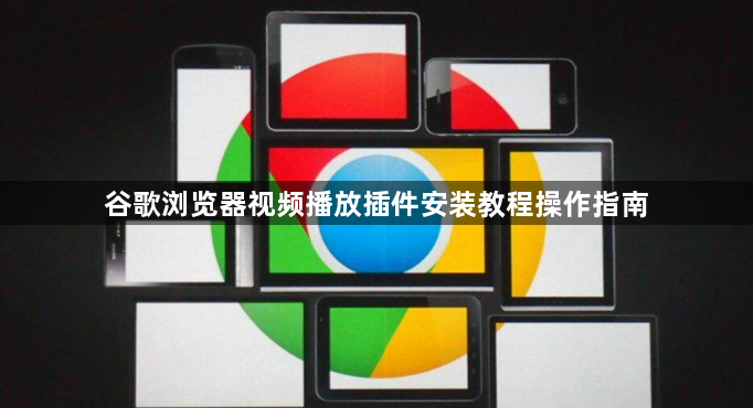 谷歌浏览器视频播放插件安装教程操作指南1