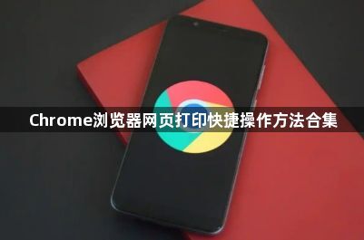Chrome浏览器网页打印快捷操作方法合集1