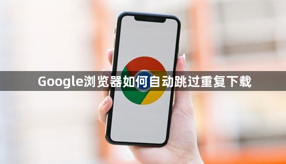 Google浏览器如何自动跳过重复下载1