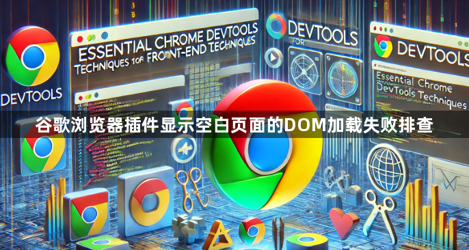 谷歌浏览器插件显示空白页面的DOM加载失败排查1