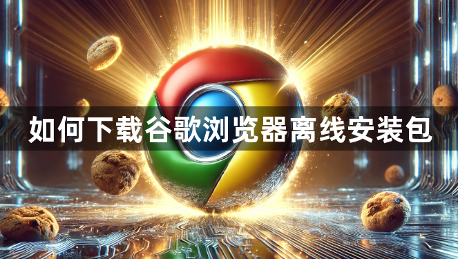 如何下载谷歌浏览器离线安装包1