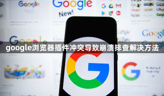 google浏览器插件冲突导致崩溃排查解决方法1
