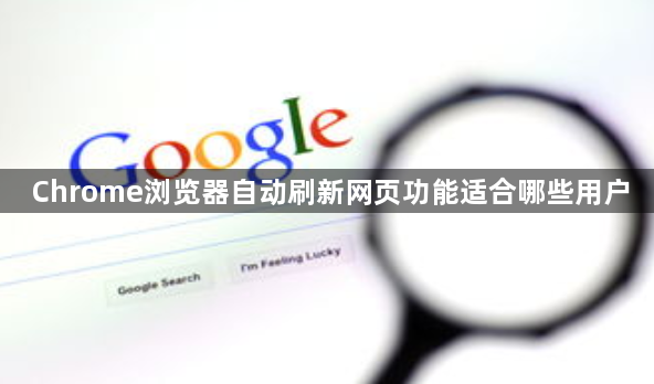 Chrome浏览器自动刷新网页功能适合哪些用户1