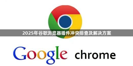 2025年谷歌浏览器插件冲突排查及解决方案1