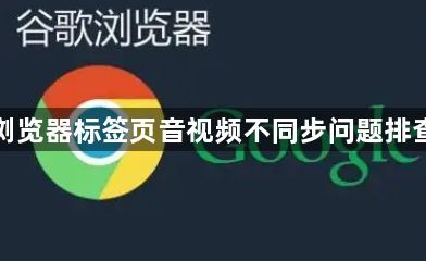 谷歌浏览器标签页音视频不同步问题排查教程1