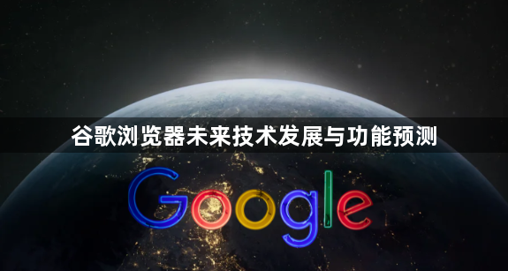 谷歌浏览器未来技术发展与功能预测1