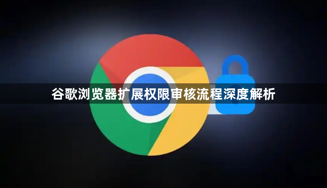 谷歌浏览器扩展权限审核流程深度解析1